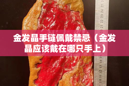 金發(fā)晶手鏈佩戴禁忌（金發(fā)晶應(yīng)該戴在哪只手上）