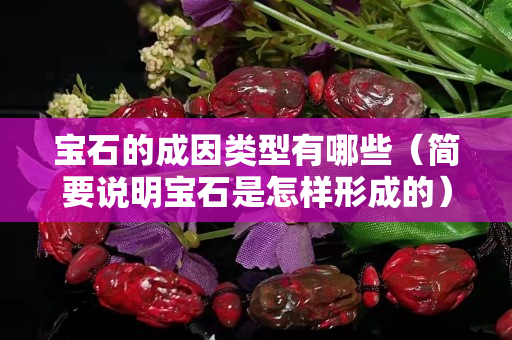 寶石的成因類型有哪些（簡要說明寶石是怎樣形成的）
