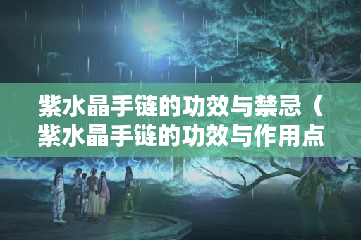 紫水晶手鏈的功效與禁忌（紫水晶手鏈的功效與作用點）