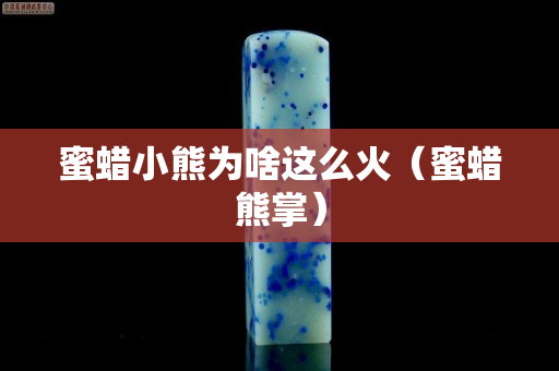 蜜蠟小熊為啥這么火（蜜蠟熊掌）