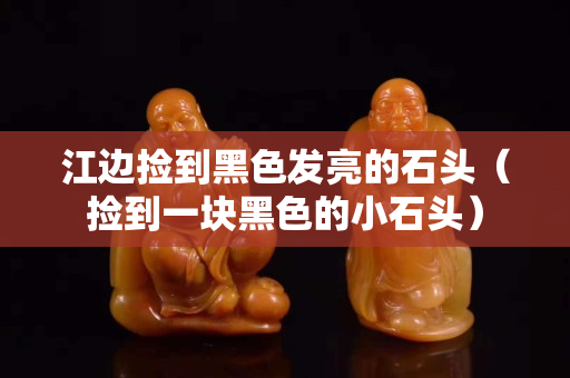 江邊撿到黑色發亮的石頭（撿到一塊黑色的小石頭）