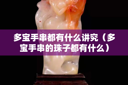 多寶手串都有什么講究（多寶手串的珠子都有什么）