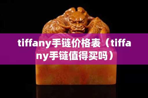 tiffany手鏈價(jià)格表（tiffany手鏈值得買嗎）