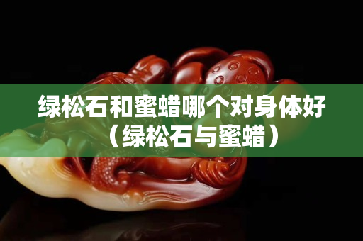 綠松石和蜜蠟?zāi)膫€(gè)對(duì)身體好（綠松石與蜜蠟）