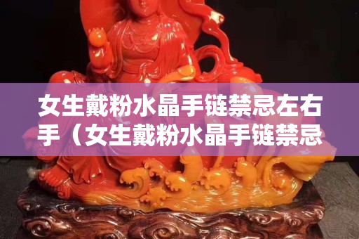 女生戴粉水晶手鏈禁忌左右手（女生戴粉水晶手鏈禁忌有哪些）