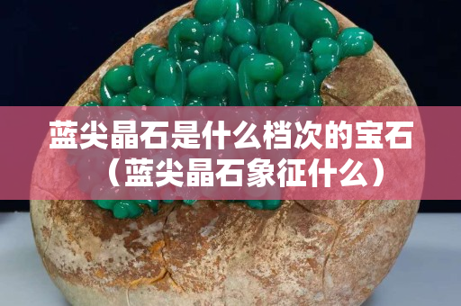 藍(lán)尖晶石是什么檔次的寶石（藍(lán)尖晶石象征什么）