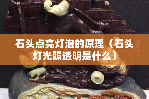 石頭點亮燈泡的原理（石頭燈光照透明是什么）