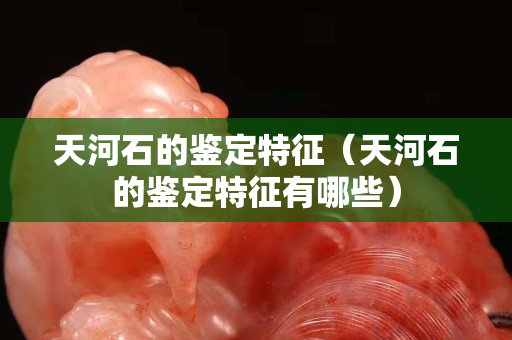 天河石的鑒定特征（天河石的鑒定特征有哪些）