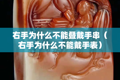 右手為什么不能疊戴手串（右手為什么不能戴手表）