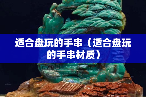 適合盤玩的手串（適合盤玩的手串材質(zhì)）