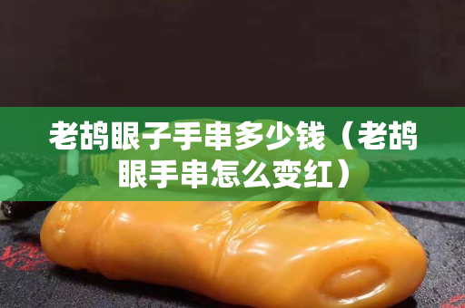 老鴣眼子手串多少錢（老鴣眼手串怎么變紅）