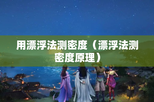 用漂浮法測密度（漂浮法測密度原理）