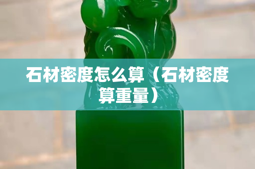 石材密度怎么算（石材密度算重量）