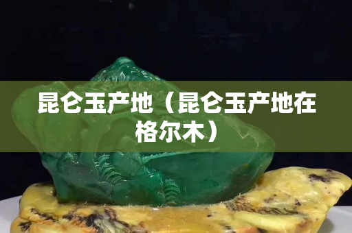 昆侖玉產地（昆侖玉產地在格爾木）