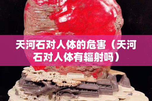 天河石對人體的危害（天河石對人體有輻射嗎）