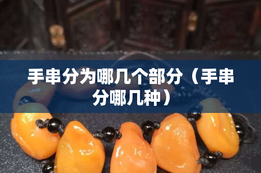 手串分為哪幾個部分（手串分哪幾種）