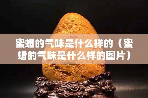 蜜蠟的氣味是什么樣的（蜜蠟的氣味是什么樣的圖片）