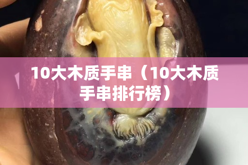 10大木質手串（10大木質手串排行榜）