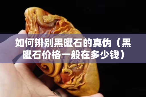 如何辨別黑曜石的真?zhèn)危ê陉资瘍r(jià)格一般在多少錢）