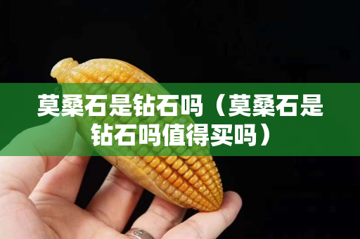 莫桑石是鉆石嗎（莫桑石是鉆石嗎值得買嗎）