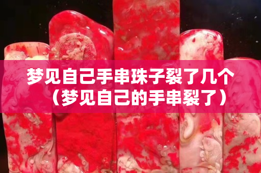 夢見自己手串珠子裂了幾個（夢見自己的手串裂了）