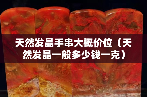 天然發晶手串大概價位（天然發晶一般多少錢一克）