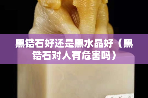 黑鋯石好還是黑水晶好（黑鋯石對人有危害嗎）