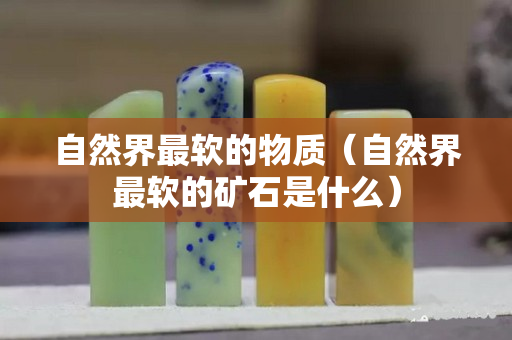 自然界最軟的物質（自然界最軟的礦石是什么）