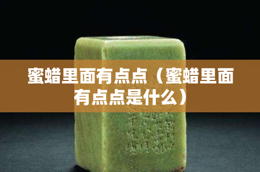 蜜蠟里面有點點（蜜蠟里面有點點是什么）