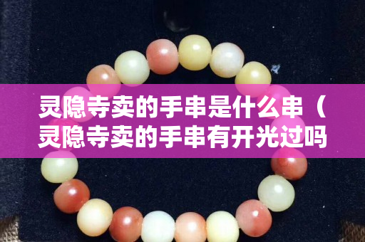靈隱寺賣的手串是什么串（靈隱寺賣的手串有開光過嗎）