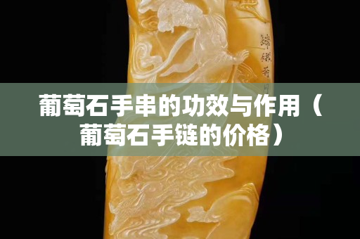 葡萄石手串的功效與作用（葡萄石手鏈的價(jià)格）