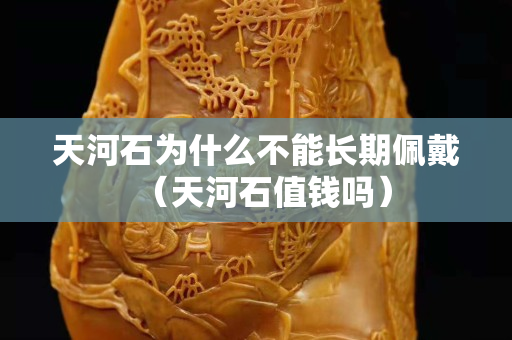 天河石為什么不能長期佩戴（天河石值錢嗎）