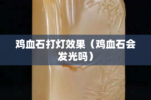 雞血石打燈效果（雞血石會發光嗎）