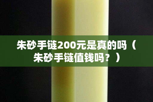 朱砂手鏈200元是真的嗎（朱砂手鏈值錢嗎？）