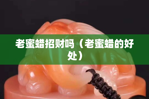 老蜜蠟招財(cái)嗎（老蜜蠟的好處）