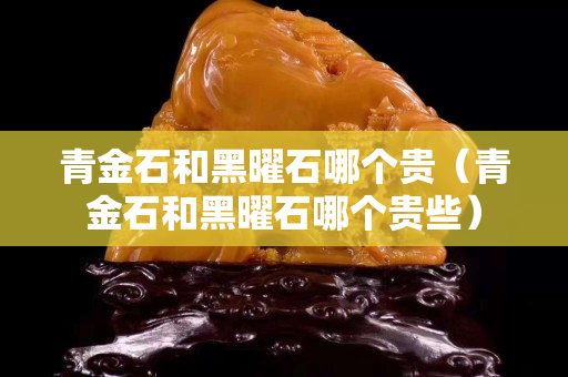 青金石和黑曜石哪個貴（青金石和黑曜石哪個貴些）