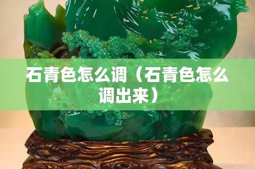 石青色怎么調（石青色怎么調出來）