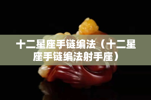 十二星座手鏈編法（十二星座手鏈編法射手座）