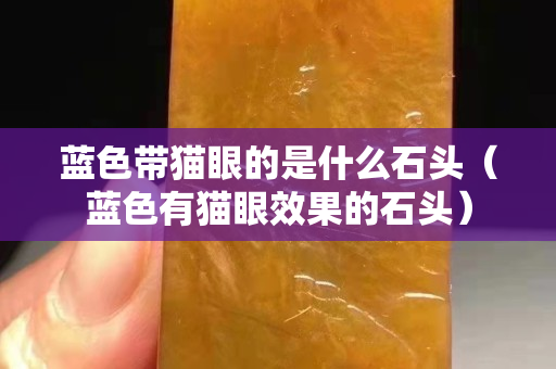 藍色帶貓眼的是什么石頭（藍色有貓眼效果的石頭）