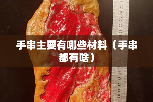 手串主要有哪些材料（手串都有啥）