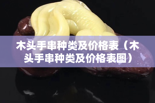 木頭手串種類及價格表（木頭手串種類及價格表圖）