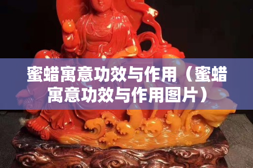 蜜蠟寓意功效與作用（蜜蠟寓意功效與作用圖片）