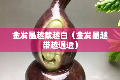 金發晶越戴越白（金發晶越帶越通透）