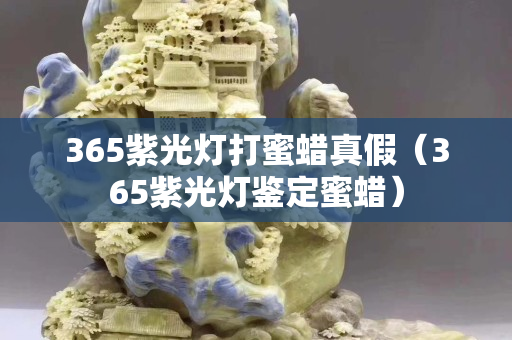 365紫光燈打蜜蠟真假（365紫光燈鑒定蜜蠟）
