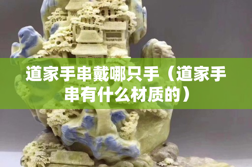 道家手串戴哪只手（道家手串有什么材質的）