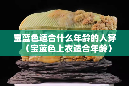 寶藍色適合什么年齡的人穿（寶藍色上衣適合年齡）