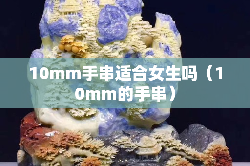 10mm手串適合女生嗎（10mm的手串）