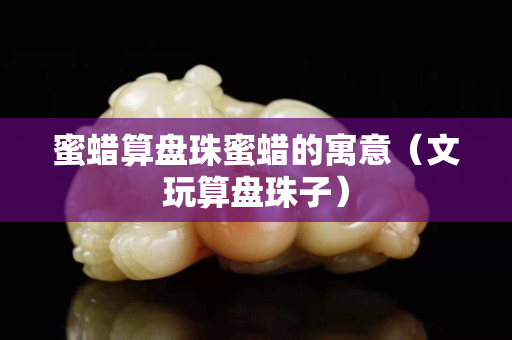蜜蠟算盤珠蜜蠟的寓意（文玩算盤珠子）