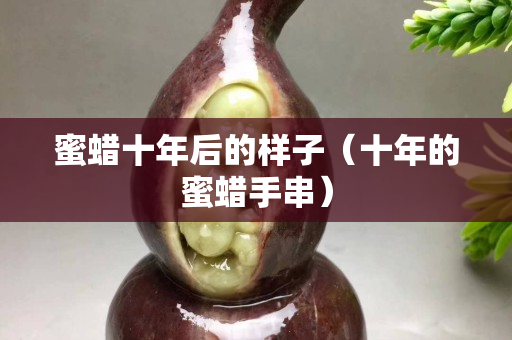 蜜蠟十年后的樣子（十年的蜜蠟手串）