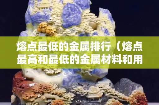 熔點最低的金屬排行（熔點最高和最低的金屬材料和用途）